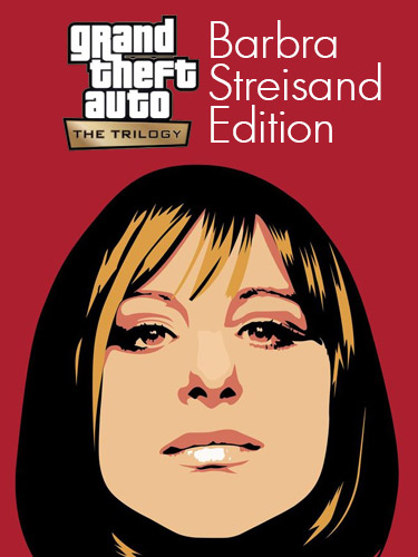 Grand Theft Auto: The Trilogy – The Definitive “Barbra Streisand” Edition
