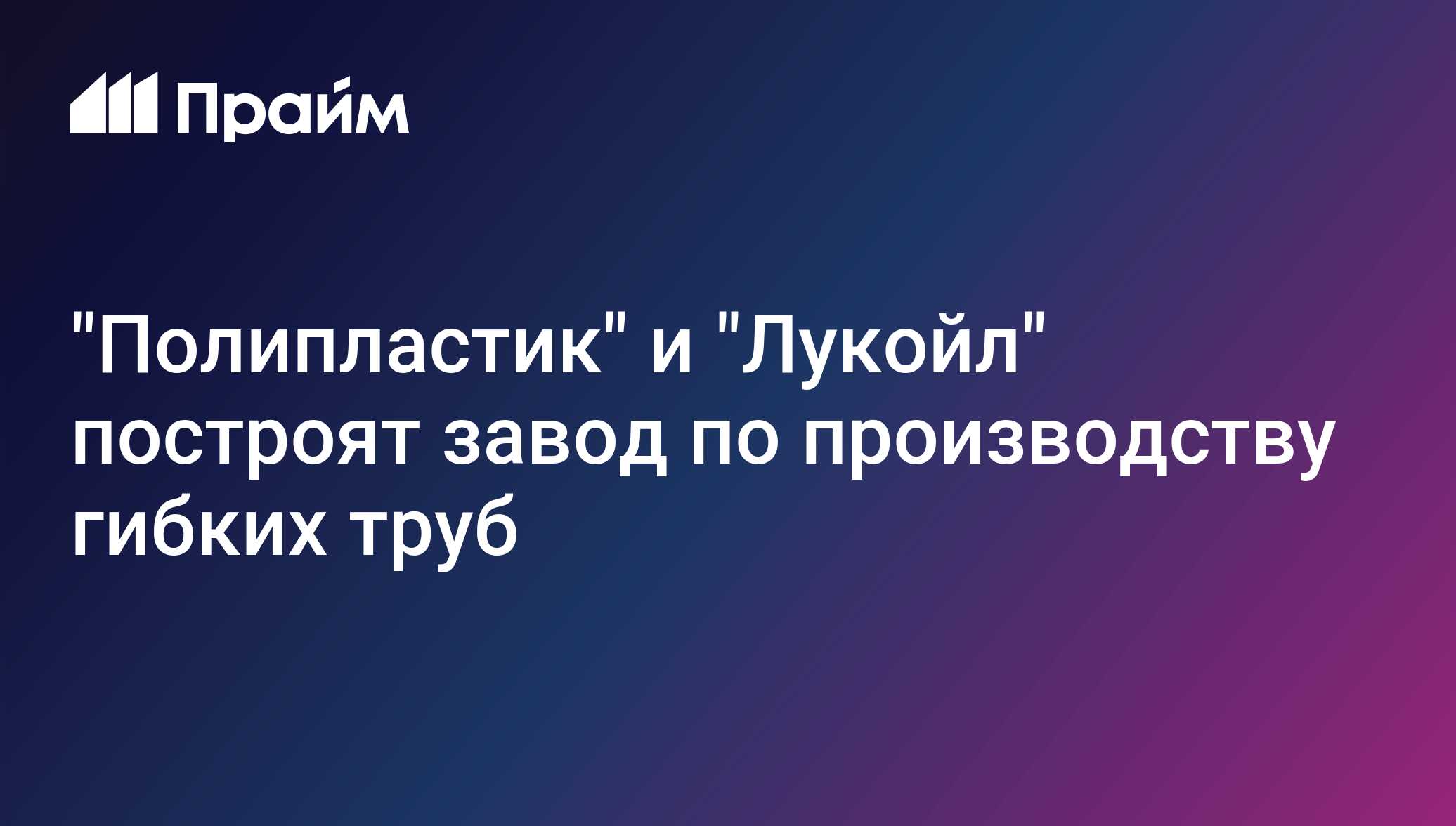 Полипластик и Лукойл построят завод по производству гибких труб