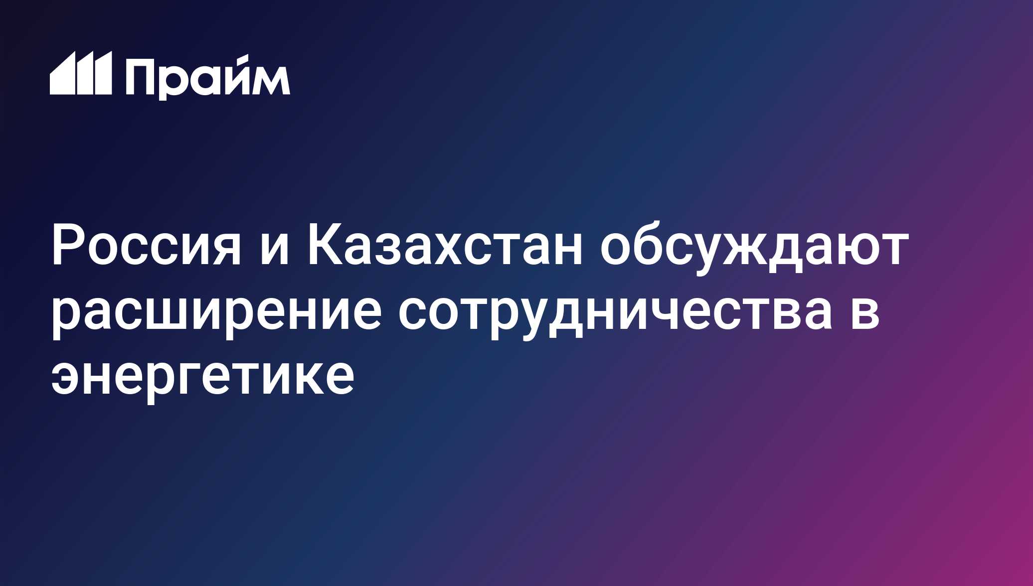 Россия и Казахстан обсуждают расширение сотрудничества в энергетике