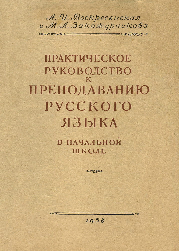 Русский язык - Воскресенская А.И., Закожурникова М.Л. - Практическое руководство к преподаванию русского языка в начальной школе - 1958.jpg