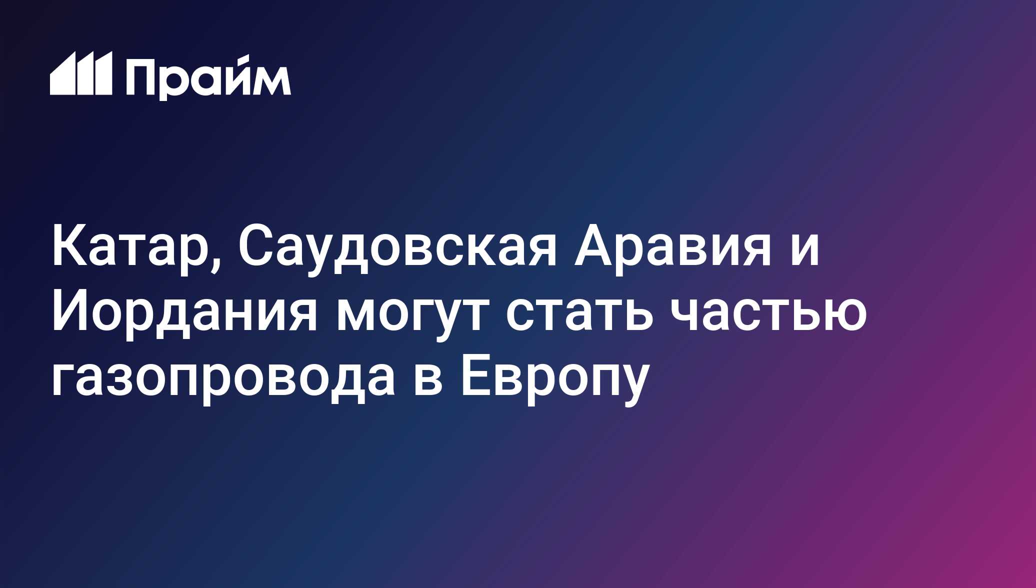 Катар, Саудовская Аравия и Иордания могут стать частью газопровода в Европу